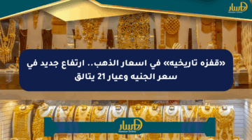 «قفزة تاريخية» في أسعار الذهب.. ارتفاع جديد في سعر الجنيه وعيار 21 يتألق